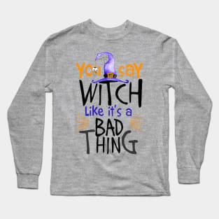 You Say Witch Like It's A Bad Thing Halloween Long Sleeve T-Shirt